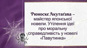 Тема: Майстер японської новели Рюноске Акутагава. Втілення ідеї про моральну справедливість у новелі «Павутинка». Філософський зміст твору