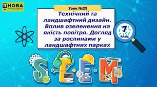 Урок 25. «Технічний та ландшафтний дизайн. Вплив озеленення на якість повітря. Догляд за рослинами у ландшафтних парках» STEM 7 клас