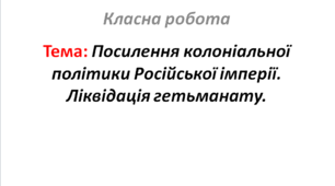 Посилення колоніальної політики Російської імперії. Ліквідація гетьманату.
