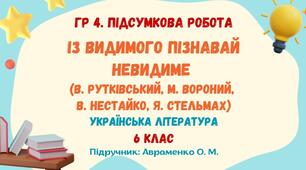 ГР 4. Підсумкова робота №3. ІЗ ВИДИМОГО ПІЗНАВАЙ НЕВИДИМЕ. В. Рутківський, М. Вороний, В. Нестайко, Я. Стельмах. Українська література. 6 клас НУШ (підручник: Авраменко О. М.)