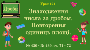 Урок. ДРОБИ. Знаходження числа за дробом. Повторення одиниць площі. № 430 - № 439, ст. 71 - 72. (Ч. ІІ).