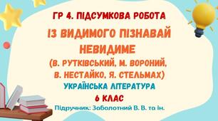 ГР 4. Підсумкова робота №3. ІЗ ВИДИМОГО ПІЗНАВАЙ НЕВИДИМЕ. В. Рутківський, М. Вороний, В. Нестайко, Я. Стельмах. Українська література. 6 клас НУШ (підручник: Заболотний В. В.)