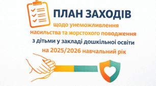 ПЛАН ЗАХОДІВ щодо унеможливлення насильства та жорстокого поводження з дітьми у закладі дошкільної освіти на 2025/2026 навчальний рік