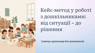 Семінар-прктикум для вихователів: "Кейс-метод у роботі з дошкільниками: від ситуації - до рішення"