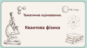 101.Тематичне оцінювання. Квантова фізика.