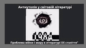 Антиутопія у світовій літературі. Проблема війни та миру в літературі ХХ ст.(контрольна робота)
