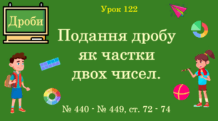 Урок. ДРОБИ. Подання дробу як частки двох чисел. № 440 - № 449, ст. 72 - 74. (Ч. ІІ).