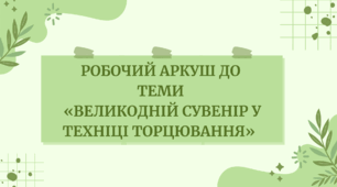 Робочий аркуш до теми  «Великодній сувенір у техніці торцювання»