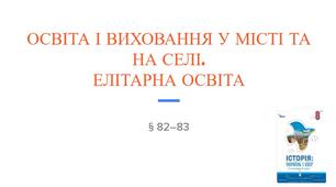 Презентація (82-83) ОСВІТА І ВИХОВАННЯ У МІСТІ ТА НА СЕЛІ. ЕЛІТАРНА ОСВІТА