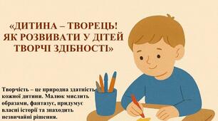 Консультація для батьків "Дитина - творець! Як розвивати у дітей творчі здібності"