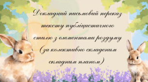 Докладний письмовий переказ тексту публіцистичного стилю з елементами роздуму (за колективно складеним складним планом)