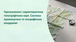Урок 48 "Призначення і характеристика топографічних карт. Система прямокутних та географічних координат". Модуль 5. Орієнтування на місцевості та інженерна фортифікація.