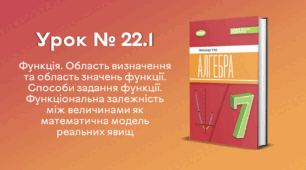 Урок № 22.1. Функція. Область визначення та область значень функції. Способи задання функції. Функціональна залежність між величинами як математична модель реальних явищ