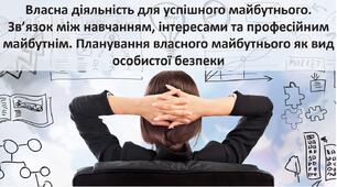Презентація до уроку: "Власна діяльність для успішного майбутнього. Зв’язок між навчанням, інтересами та професійним майбутнім. Планування власного майбутнього як вид особистої безпеки"