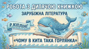 Робота з дитячою книжкою. Зарубіжна література. Р.Кіплінг «Чому в кита така горлянка»
