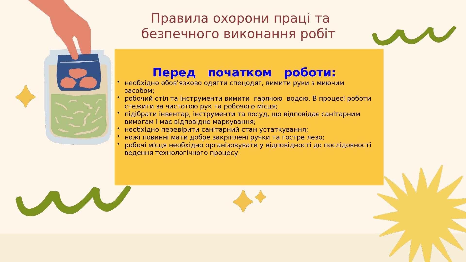 Правила охорони праці та безпечного виконання робіт Перед початком роботи: необхідно обов’язково одягти спецодяг, вимити руки з миючим засобом; роб...