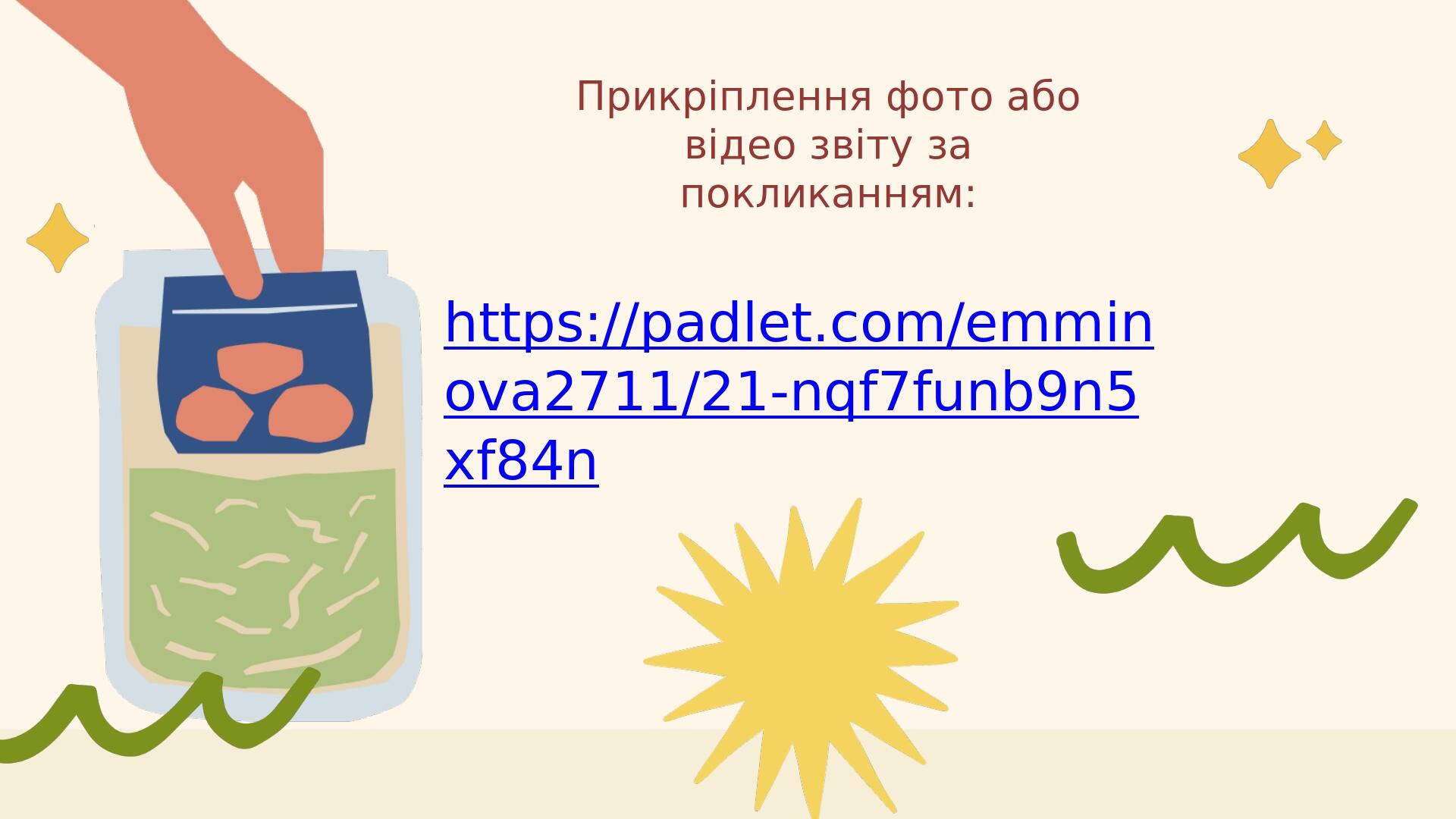 https://padlet.com/emminova2711/21-nqf7funb9n5xf84n Прикріплення фото або відео звіту за покликанням: