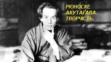 РЮНОСКЕ АКУТАҐАВА. ТВОРЧІСТЬ.