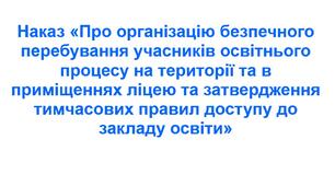 Наказ "Про організацію безпечного перебування учасників освітнього процесу на території та в приміщеннях ліцею та затвердження тимчасових правил доступу до закладу освіти"