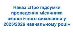 Наказ «Про підсумки проведення місячника екологічного виховання у 2025/2026 навчальному році»