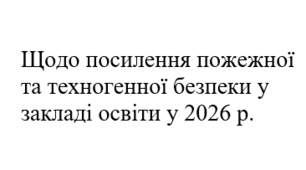 Наказ "Щодо посилення пожежної та техногенної безпеки у закладі освіти у 2026 р."