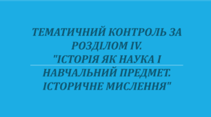 Тематичний контроль за розділом IV. "Історія як наука і навчальний предмет. Історичне мислення"