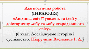 Діагностична робота (ІНКЛЮЗІЯ) «Людина, світ її уявлень та ідей у доісторичну добу та добу стародавнього світу» (6 клас. Досліджуємо історію і суспільство. Підручник Васильків І. Д.)