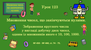 Урок. МНОЖЕННЯ ЧИСЕЛ, ЩО ЗАКІНЧУЮТЬСЯ НУЛЯМИ. Множення чисел, що закінчуються нулями. Зображення круглого числа у вигляді добутку двох чисел, одним із множників якого є 10, 100, 1000. № 450 - № 460, ст. 74 - 75. (Ч. ІІ).