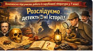 Розслідуємо детективні історії Комплексна підсумкова робота із зарубіжної літератури у 7 класі