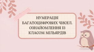 Нумерація багатоцифрових чисел. Ознайомлення із класом мільярдів.