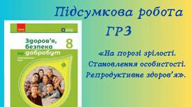 Підсумкова робота з теми: «На порозі зрілості. Становлення особистості. Репродуктивне здоров'я». Група результатів 3. Добробут. Підприємливість та етична поведінка для поліпшення добробуту