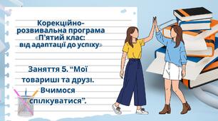 Заняття 5. Мої товариші та друзі. Вчимося спілкуватися до програми "П'ятий клас: від адаптації - до успіху".