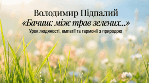 Володимир Підпалий. Поезія «Бачиш між трав зелених…». Ідея гуманізму, людяності, бережливого ставлення до природи та всього живого. Піклування ліричного героя про природу рідного краю. Чарівний світ природи й людської уяви.