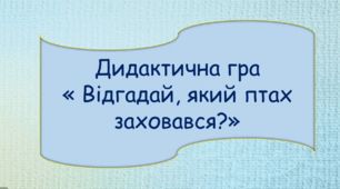 Тема: Дидактична гра «Відгадай, який птах заховався?»