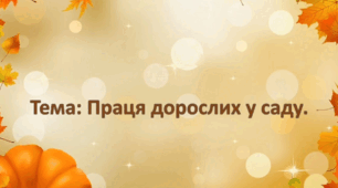 Заняття з ознайомлення з соціумом. (старша група).Тема : Праця дорослих у саду.