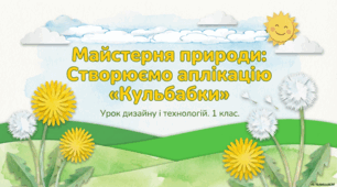 Презентація з дизайну та технологій на тему: "Кульбабки. Робота з папером." до підручника "ЯДС" 1 клас 2 частина авт.Н.Будна та ін.