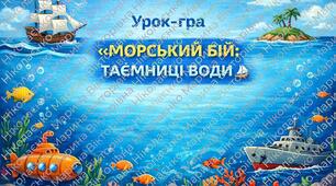 Урок-гра «МОРСЬКИЙ БІЙ: ТАЄМНИЦІ ВОДИ»