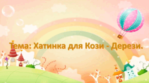 Заняття з конструювання.(старшиш вік).Тема: Хатинка для Кози -Дерези.