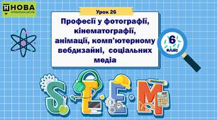Урок 26  «Професії у фотографії, кінематографії,   анімації, комп’ютерному вебдизайні,  соціальних медіа» 6 клас STEM