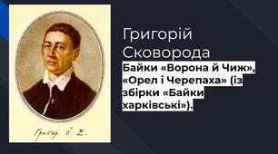 Григорій Сковорода. Байки «Ворона й Чиж», «Орел і Черепаха» (із збірки «Байки харківські»).  Короткі відомості про митця. Алегоричність і філософська мудрість у байках Г. Сковороди. Ідея «сродної праці» (праці за покликанням). 