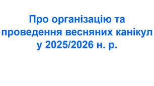 Наказ «Про організацію та проведення весняних канікул у 2025/2026 н. р.»
