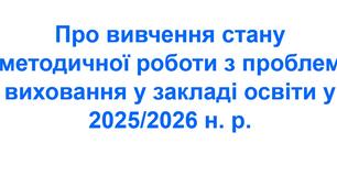Наказ «Про вивчення стану методичної роботи з проблем виховання у закладі освіти у 2025/2026 навчальному році»