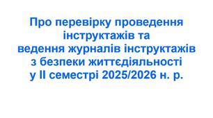 Наказ «Про перевірку проведення інструктажів та ведення журналів інструктажів з безпеки життєдіяльності у ІІ семестрі 2025/2026 н. р.»
