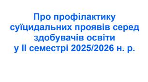 Наказ «Про профілактику суїцидальних проявів серед здобувачів освіти у ІІ семестрі 2025/2026 н. р.»