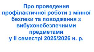 Наказ «Про проведення профілактичної роботи з мінної безпеки та поводження з вибухонебезпечними предметами у ІІ семестрі 2025/2026 н. р.»
