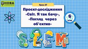 Урок 27 «Проєкт-дослідження «Світ. Я так бачу», «Погляд  через об’єктив» » 6 клас STEM