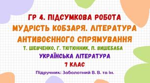 ГР 4. Підсумкова робота №3. МУДРІСТЬ КОБЗАРЯ. ЛІТЕРАТУРА АНТИВОЄННОГО СПРЯМУВАННЯ. Т. Шевченко, Г. Тютюнник, П. Вишебаба. Українська література. 7 клас НУШ (підручник: Заболотний В. В. та ін.)