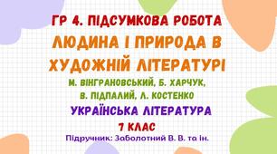 ГР 4. Підсумкова робота №4. ЛЮДИНА І ПРИРОДА В ХУДОЖНІЙ ЛІТЕРАТУРІ.  М. Вінграновський, Б. Харчук, В. Підпалий, Л. Костенко. Українська література. 7 клас НУШ (підручник: Заболотний В. В. та ін.)