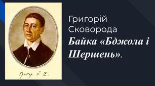 Григорій Сковорода. Байка «Бджола і Шершень».  Возвеличення праці, яка є сенсом щасливого життя. Засудження лінощів, ледарства, крадіжки. Мотив життя в гармонії зі світом. Особливості будови байок  Г. Сковороди. 