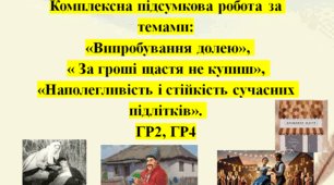 Комплексна підсумкова робота за темами: «Випробування долею», « За гроші щастя не купиш», «Наполегливість і стійкість сучасних підлітків». ГР2, ГР4